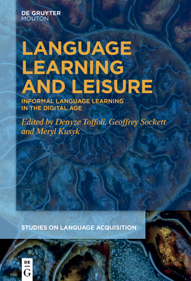 Language Learning and Leisure: Informal Language Learning in the Digital Age - Toffoli, Denyze (Editor), and Sockett, Geoffrey (Editor), and Kusyk, Meryl (Editor)