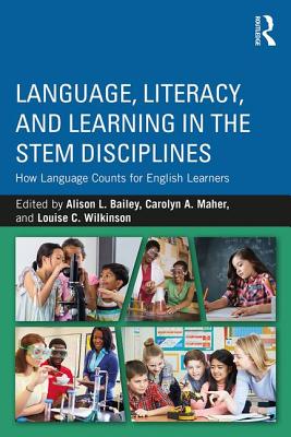 Language, Literacy, and Learning in the STEM Disciplines: How Language Counts for English Learners - Bailey, Alison L., Ed.D (Editor), and Maher, Carolyn A. (Editor), and Wilkinson, Louise C. (Editor)