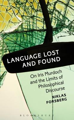 Language Lost and Found: On Iris Murdoch and the Limits of Philosophical Discourse - Forsberg, Niklas, Dr.