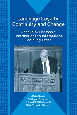 Language Loyalty, Continuity and Change: Joshua A. Fishman's Contributions to International Sociolinguistics - Garca, Ofelia, and Peltz, Rakhmiel, and Schiffman, Harold F
