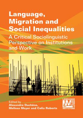 Language, Migration and Social Inequalities: A Critical Sociolinguistic Perspective on Institutions and Work - Duchne, Alexandre (Editor), and Moyer, Melissa (Editor), and Roberts, Celia (Editor)