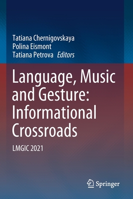 Language, Music and Gesture: Informational Crossroads: LMGIC 2021 - Chernigovskaya, Tatiana (Editor), and Eismont, Polina (Editor), and Petrova, Tatiana (Editor)