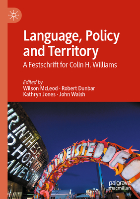 Language, Policy and Territory: A Festschrift for Colin H. Williams - McLeod, Wilson (Editor), and Dunbar, Rob (Editor), and Jones, Kathryn (Editor)