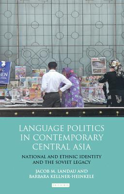 Language Politics in Contemporary Central Asia: National and Ethnic Identity and the Soviet Legacy - Landau, Jacob M., and Kellner-Heinkele, Barbara