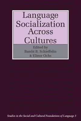 Language Socialization across Cultures - Schieffelin, Bambi B. (Editor), and Ochs, Elinor (Editor)