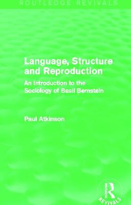 Language, Structure and Reproduction (Routledge Revivals): An Introduction to the Sociology of Basil Bernstein - Atkinson, Paul