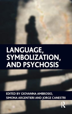 Language, Symbolization, and Psychosis - Ambrosio, Giovanna (Editor), and Argentieri, Simona (Editor), and Canestri, Jorge (Editor)