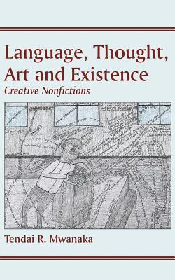 Language, Thought, Art & Existence: Creative Nonfictions - Mwanaka, Tendai Rinos