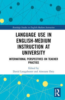 Language Use in English-Medium Instruction at University: International Perspectives on Teacher Practice - Lasagabaster, David (Editor), and Doiz, Aintzane (Editor)