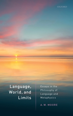 Language, World, and Limits: Essays in the Philosophy of Language and Metaphysics - Moore, A.W.