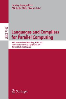 Languages and Compilers for Parallel Computing: 24th International Workshop, LCPC 2011, Fort Collins, CO, USA, September 8-10, 2011. Revised Selected Papers - Rajopadhye, Sanjay (Editor), and Mills Strout, Michelle (Editor)