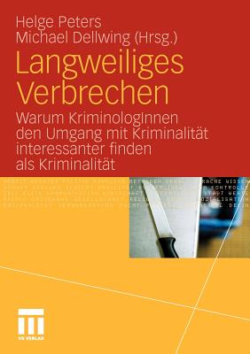 Langweiliges Verbrechen: Warum Kriminologinnen Den Umgang Mit Kriminalitat Interessanter Finden ALS Kriminalitat - Peters, Helge (Editor), and Dellwing, Michael (Editor)