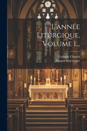 L'anne Liturgique, Volume 1...