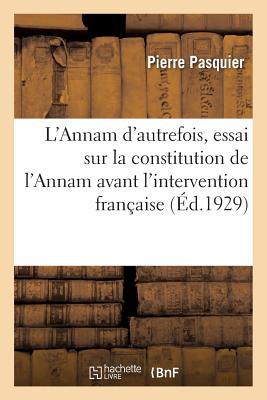 L'Annam d'Autrefois, Essai Sur La Constitution de l'Annam Avant l'Intervention Fran?aise - Pasquier, Pierre