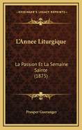 L'Annee Liturgique: La Passion Et La Semaine Sainte (1875)