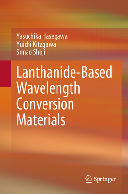 Lanthanide-Based Wavelength Conversion Materials - Hasegawa, Yasuchika, and Kitagawa, Yuichi, and Shoji, Sunao