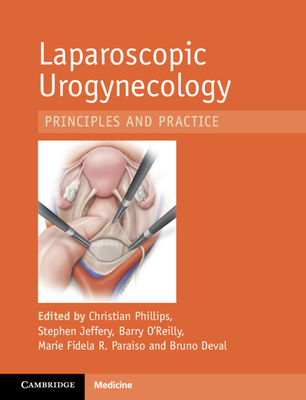 Laparoscopic Urogynaecology: Principles and Practice - Phillips, Christian (Editor), and Jeffery, Stephen (Editor), and O'Reilly, Barry (Editor)