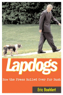 Lapdogs: How the Press Rolled Over for Bush - Boehlert, Eric