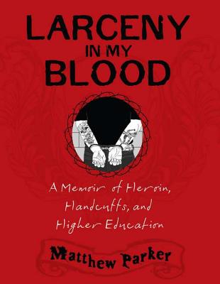Larceny in My Blood: A Memoir of Heroin, Handcuffs, and Higher Education - Parker, Matthew, Mr.