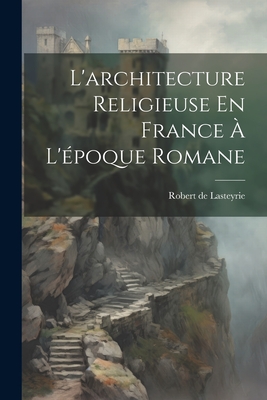 L'architecture Religieuse En France  L'poque Romane - Lasteyrie, Robert De 1849-1921 (Creator)