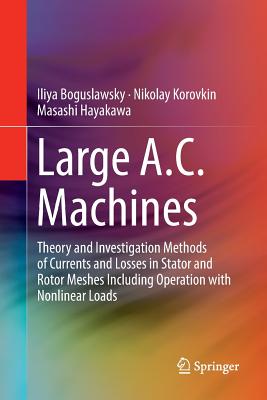 Large A.C. Machines: Theory and Investigation Methods of Currents and Losses in Stator and Rotor Meshes Including Operation with Nonlinear Loads - Boguslawsky, Iliya, and Korovkin, Nikolay, and Hayakawa, Masashi