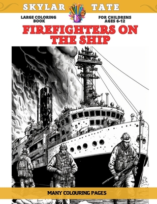 Large Coloring Book for childrens Ages 6-12 - Firefighters on the Ship - Many colouring pages - Tate, Skylar