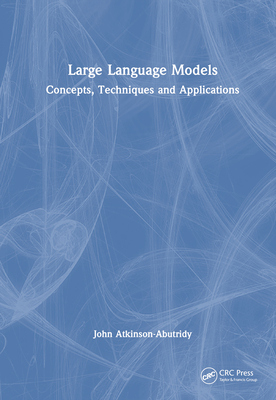 Large Language Models: Concepts, Techniques and Applications - Atkinson-Abutridy, John