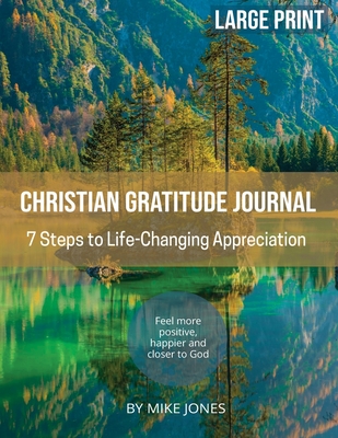 Large Print Christian Gratitude Journal. 7 Steps to Life Changing Appreciation: Feel more positive, happier and closer to God - Jones, Mike