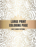 Large Print Coloring Book Easy Flower Patterns: An Adult Coloring Book with Bouquets, Wreaths, Swirls, Patterns, Decorations, Inspirational Designs, and Much More!