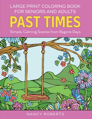 Large Print Coloring Book for Seniors and Adults: Past Times: Simple, Calming Scenes from Bygone Days - Easy to Color with Colored Pencils or Markers - Roberts, Nancy
