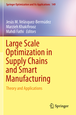 Large Scale Optimization in Supply Chains and Smart Manufacturing: Theory and Applications - Velsquez-Bermdez, Jess M (Editor), and Khakifirooz, Marzieh (Editor), and Fathi, Mahdi (Editor)