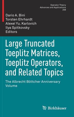 Large Truncated Toeplitz Matrices, Toeplitz Operators, and Related Topics: The Albrecht Bttcher Anniversary Volume - Bini, Dario A (Editor), and Ehrhardt, Torsten (Editor), and Karlovich, Alexei Yu (Editor)