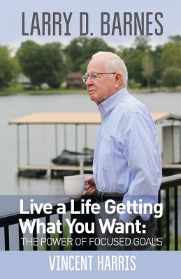 Larry D. Barnes: Live a Life Getting What You Want - Harris, Vincent Wayne, and Baugher, Mike (Designer)