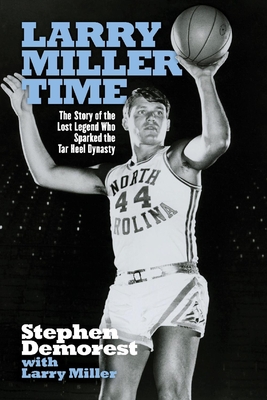 Larry Miller Time: The Story of the Lost Legend Who Sparked the Tar Heel Dynasty - Demorest, Stephen, and Miller, Larry