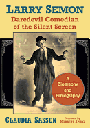 Larry Semon, Daredevil Comedian of the Silent Screen: A Biography and Filmography