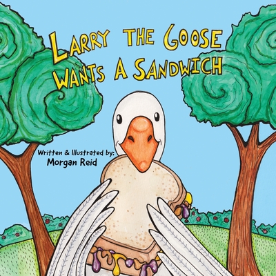 Larry the Goose Wants a Sandwich - Reid, Morgan