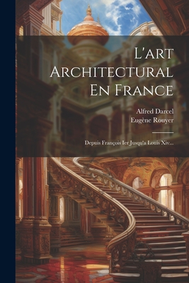 L'art Architectural En France: Depuis Fran?ois Ier Jusqu'a Louis Xiv... - Rouyer, Eug?ne, and Darcel, Alfred