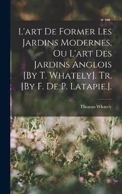 L'art De Former Les Jardins Modernes, Ou L'art Des Jardins Anglois [By T. Whately]. Tr. [By F. De P. Latapie.]. - Whately, Thomas