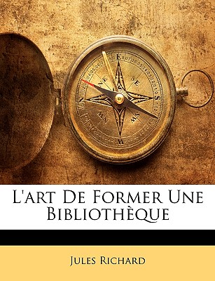 L'Art de Former Une Bibliothque - Richard, Jules