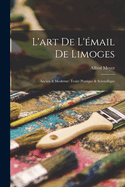 L'Art de l'?mail de Limoges: Ancien & Moderne; Trait? Pratique & Scientifique