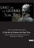 L'Art de la Guerre de Sun Tzu: Un guide complet sur la strat?gie, la tactique et la philosophie du leadership.