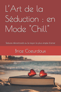 L'Art de la Sduction: en Mode "Chill" Sduire dcontract ou la faon la plus simple d'aimer