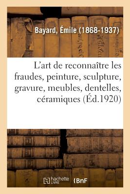 L'Art de Reconnatre Les Fraudes, Peinture, Sculpture, Gravure, Meubles, Dentelles, Cramiques - Bayard, mile