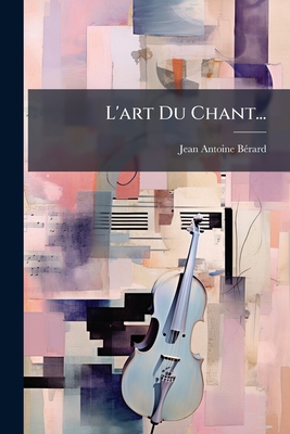 L'art Du Chant... - B(c)Rard, Jean-Antoine