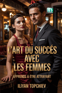 L'Art Du Succ?s Avec Les Femmes: Apprends ? ?tre Attrayant