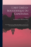 L'Art Greco-Bouddhique Du Gandhara: Tome II Etude Sur Les Origines de L'Influence Classique Dans L'Art Bouddhique de L'Inde Et de L'Extreme-Orient; Volume 2