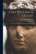 L'Art Profane ? l'?glise: Ses Licences Symboliques, Satiriques Et Fantaisistes