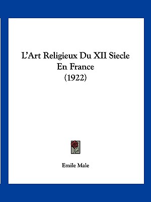 L'Art Religieux Du XII Siecle En France (1922) - Male, Emile