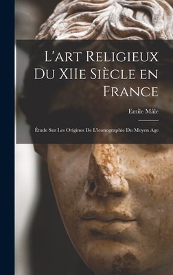 L'art religieux du XIIe sicle en France: tude sur les origines de l'iconographie du moyen age - Mle, Emile