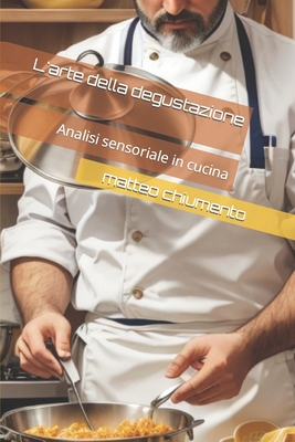 L'arte della degustazione: Analisi sensoriale in cucina - Chiumento, Matteo